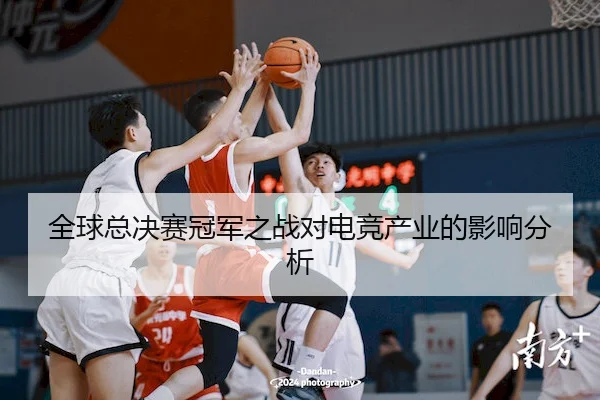 全球总决赛冠军之战对电竞产业的影响分析